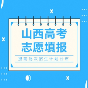 2020山西高考志愿填報(bào)提前批招生計(jì)劃公布